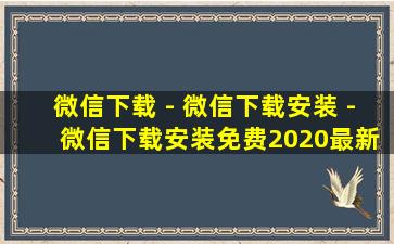 微信下载 - 微信下载安装 - 微信下载安装免费2020最新